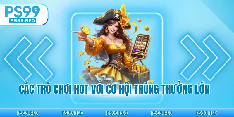 Những trò chơi hấp dẫn với cơ hội giành được giải thưởng lớn.