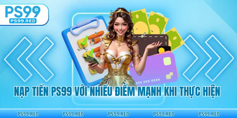 Nạp tiền PS99 với nhiều điểm mạnh khi thực hiện