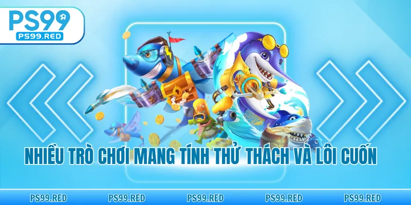 Nhiều trò chơi mang tính thử thách và lôi cuốn