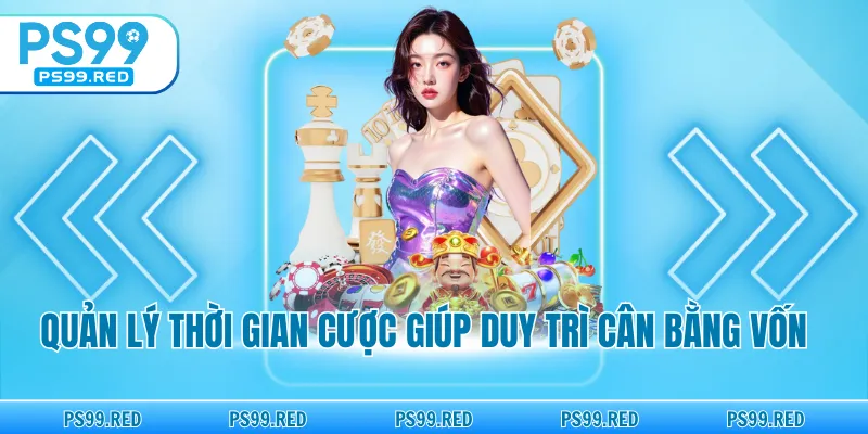 Quản lý thời gian cược giúp duy trì cân bằng vốn