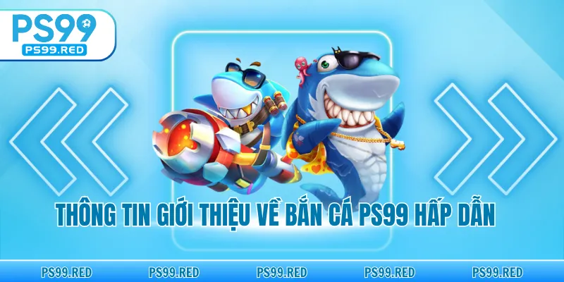 Thông tin giới thiệu về bắn cá PS99 hấp dẫn